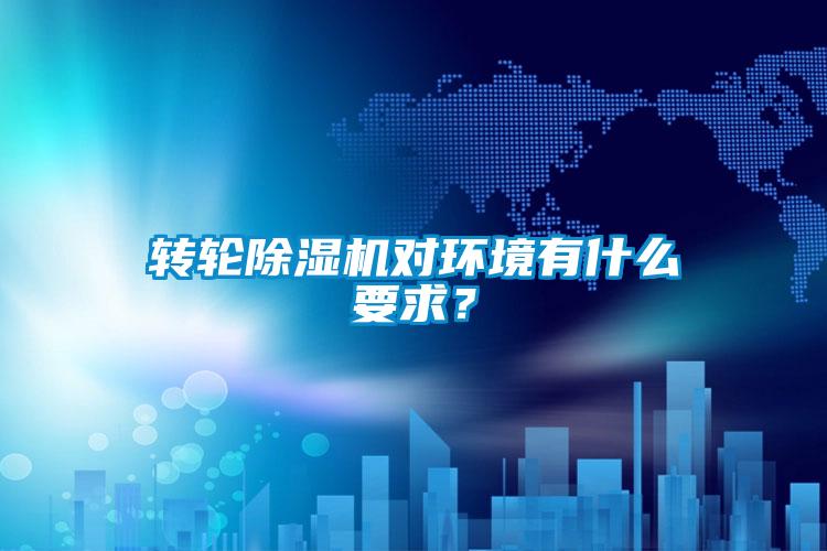 轉(zhuǎn)輪除濕機(jī)對環(huán)境有什么要求？