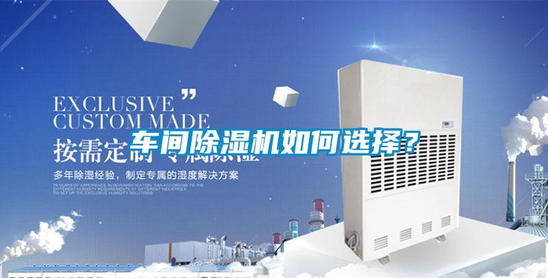 車間除濕機(jī)如何選擇？