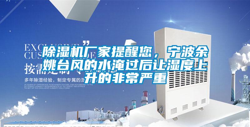 除濕機(jī)廠家提醒您，寧波余姚臺(tái)風(fēng)的水淹過(guò)后讓濕度上升的非常嚴(yán)重