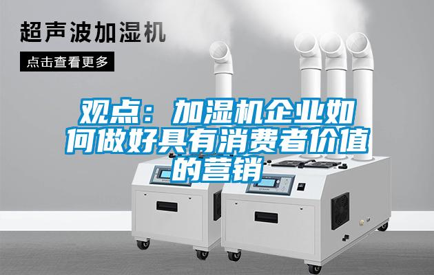 觀點(diǎn):加濕機(jī)企業(yè)如何做好具有消費(fèi)者價(jià)值的營銷