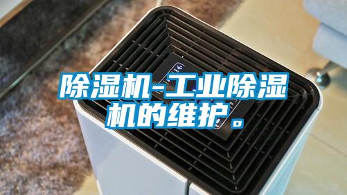 除濕機(jī)-工業(yè)除濕機(jī)的維護(hù)。