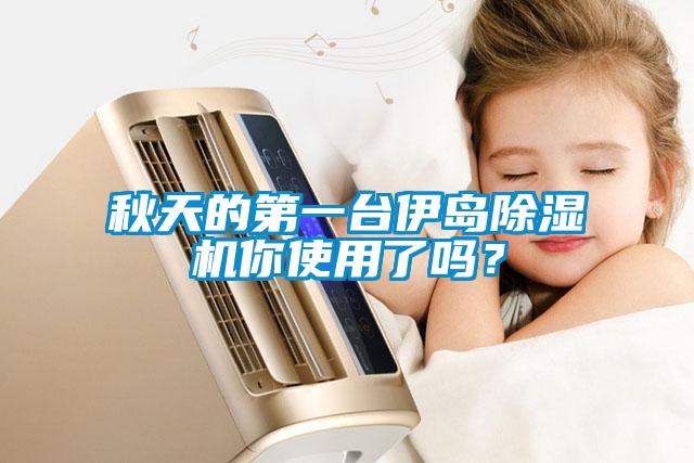 秋天的第一臺(tái)伊島除濕機(jī)你使用了嗎？