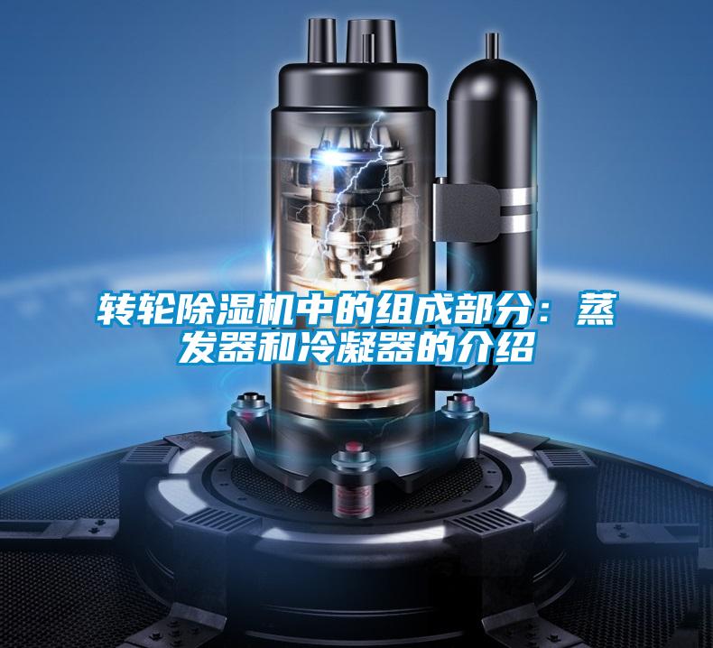 轉輪除濕機中的組成部分：蒸發(fā)器和冷凝器的介紹