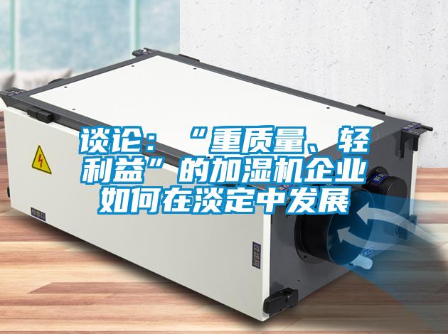 談?wù)摚骸爸刭|(zhì)量、輕利益”的加濕機(jī)企業(yè)如何在淡定中發(fā)展