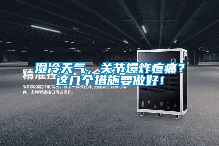 濕冷天氣，關(guān)節(jié)爆炸疼痛？這幾個措施要做好！