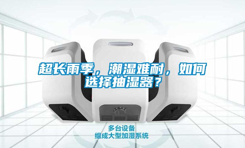 超長(zhǎng)雨季，潮濕難耐，如何選擇抽濕器？