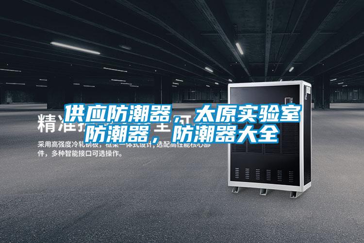 供應(yīng)防潮器，太原實(shí)驗(yàn)室防潮器，防潮器大全