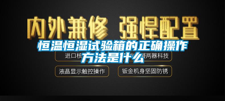 恒溫恒濕試驗箱的正確操作方法是什么