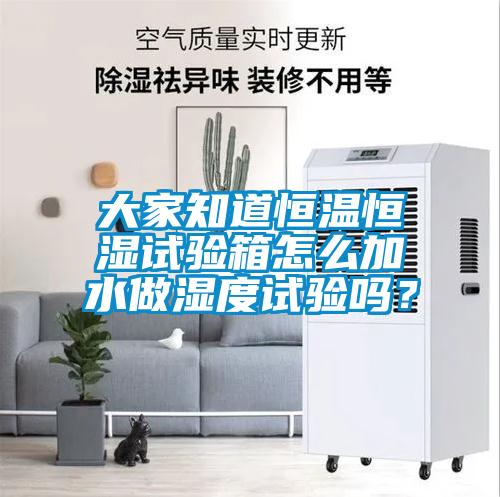 大家知道恒溫恒濕試驗箱怎么加水做濕度試驗嗎？