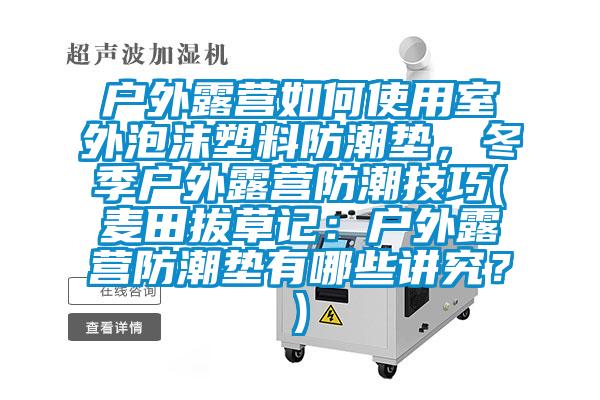 戶外露營如何使用室外泡沫塑料防潮墊，冬季戶外露營防潮技巧(麥田拔草記：戶外露營防潮墊有哪些講究？)