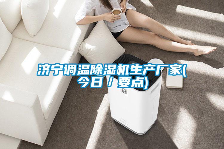 濟寧調(diào)溫除濕機生產(chǎn)廠家(今日/要點)