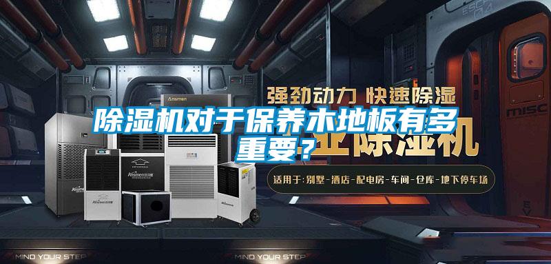 除濕機(jī)對(duì)于保養(yǎng)木地板有多重要？