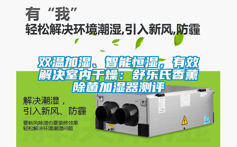 雙溫加濕、智能恒濕，有效解決室內干燥：舒樂氏香薰除菌加濕器測評