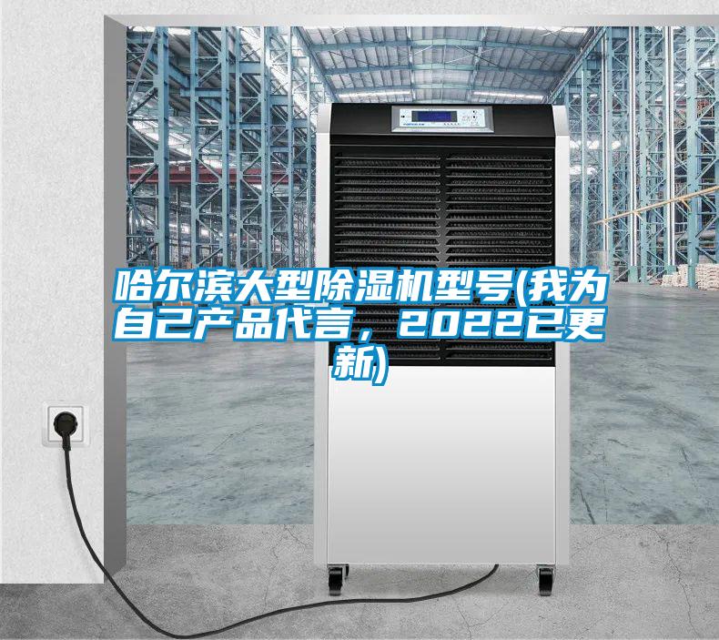 哈爾濱大型除濕機型號(我為自己產(chǎn)品代言，2022已更新)