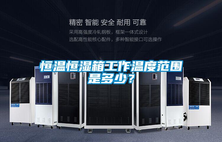 恒溫恒濕箱工作溫度范圍是多少？