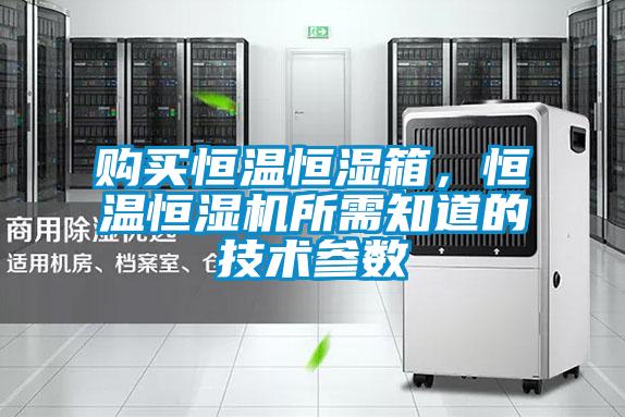 購買恒溫恒濕箱，恒溫恒濕機所需知道的技術(shù)參數(shù)