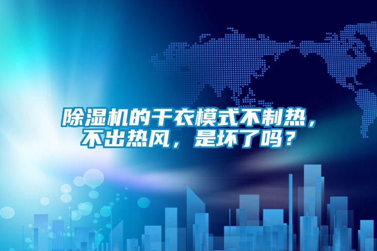 除濕機(jī)的干衣模式不制熱，不出熱風(fēng)，是壞了嗎？