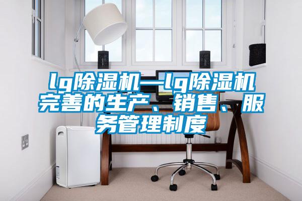 lg除濕機(jī)—lg除濕機(jī)完善的生產(chǎn)、銷售、服務(wù)管理制度
