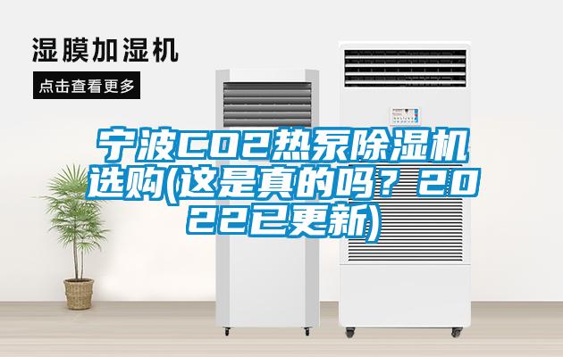 寧波CO2熱泵除濕機(jī)選購(這是真的嗎？2022已更新)