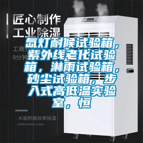 氙燈耐候試驗(yàn)箱，紫外線老化試驗(yàn)箱，淋雨試驗(yàn)箱，砂塵試驗(yàn)箱，步入式高低溫實(shí)驗(yàn)室，恒