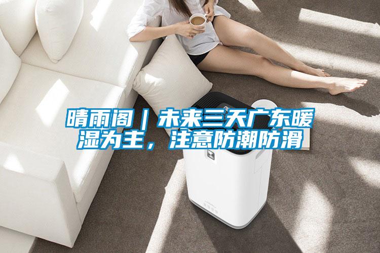 晴雨閣｜未來(lái)三天廣東暖濕為主，注意防潮防滑