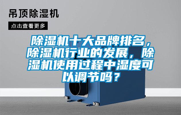 除濕機(jī)十大品牌排名，除濕機(jī)行業(yè)的發(fā)展，除濕機(jī)使用過(guò)程中濕度可以調(diào)節(jié)嗎？