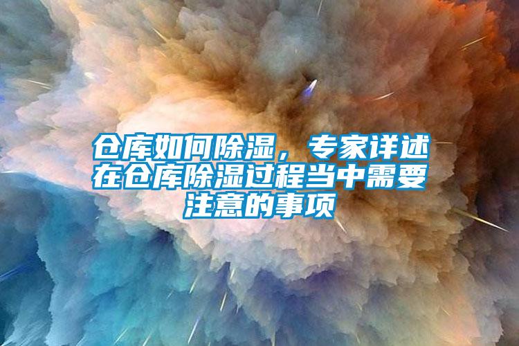 倉庫如何除濕，專家詳述在倉庫除濕過程當(dāng)中需要注意的事項(xiàng)