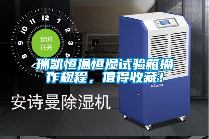 瑞凱恒溫恒濕試驗(yàn)箱操作規(guī)程，值得收藏！