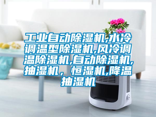 工業(yè)自動除濕機(jī),水冷調(diào)溫型除濕機(jī),風(fēng)冷調(diào)溫除濕機(jī),自動除濕機(jī),抽濕機(jī)，恒濕機(jī),降溫抽濕機(jī)