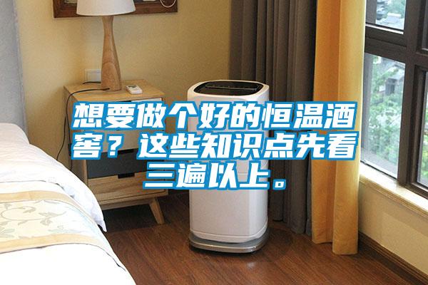 想要做個好的恒溫酒窖？這些知識點先看三遍以上。