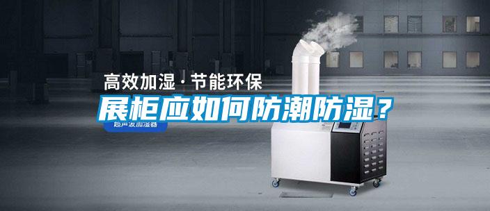 展柜應(yīng)如何防潮防濕？