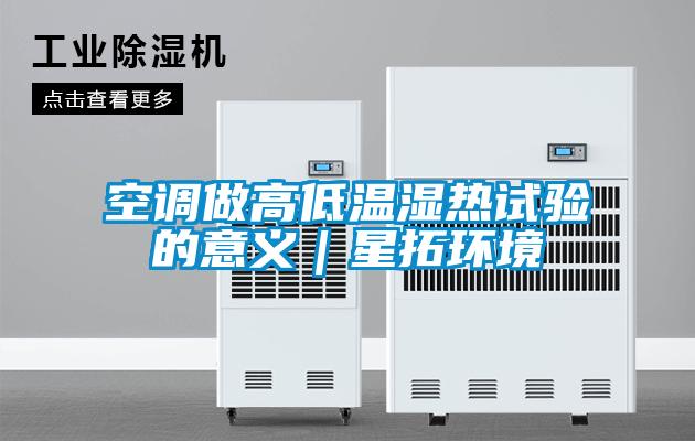 空調(diào)做高低溫濕熱試驗(yàn)的意義|星拓環(huán)境