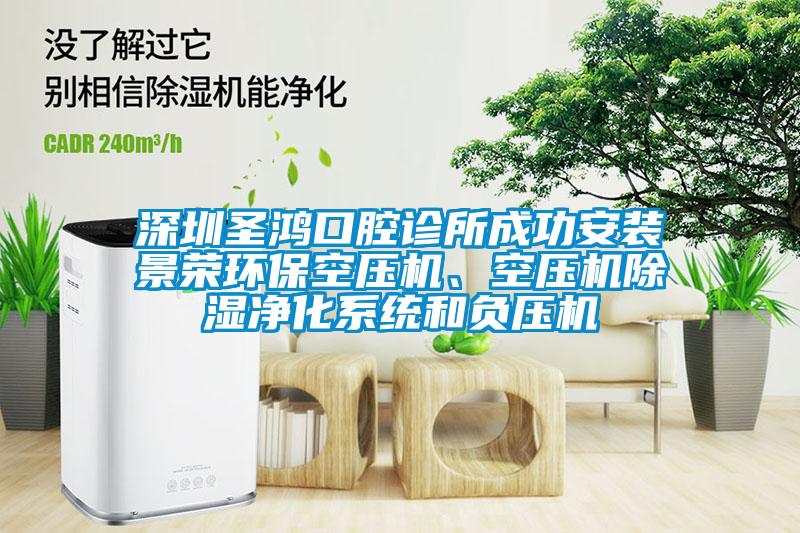 深圳圣鴻口腔診所成功安裝景榮環(huán)?？諌簷C、空壓機除濕凈化系統(tǒng)和負壓機