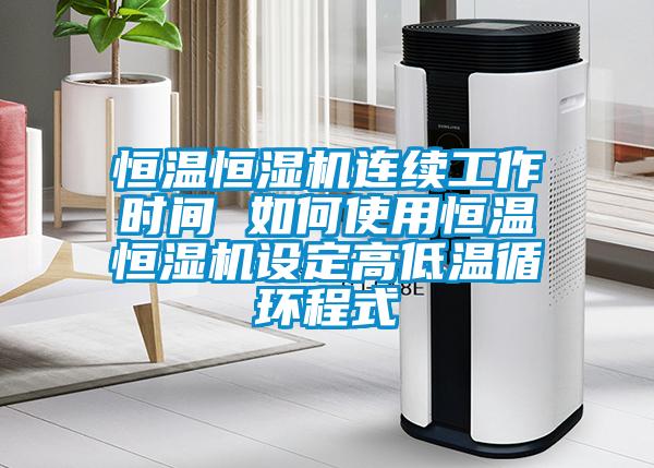 恒溫恒濕機(jī)連續(xù)工作時(shí)間 如何使用恒溫恒濕機(jī)設(shè)定高低溫循環(huán)程式