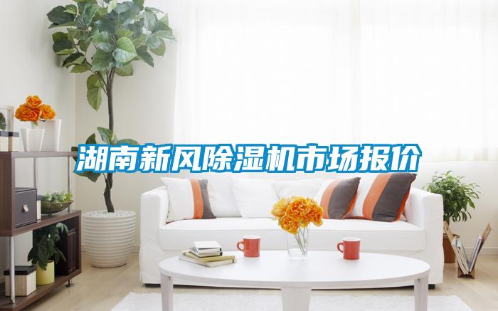 湖南新風(fēng)除濕機(jī)市場報(bào)價