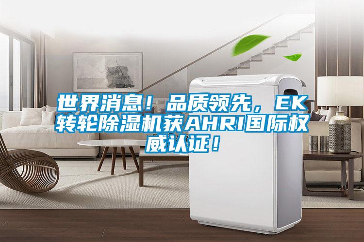 世界消息！品質(zhì)領(lǐng)先，EK轉(zhuǎn)輪除濕機(jī)獲AHRI國(guó)際權(quán)威認(rèn)證！