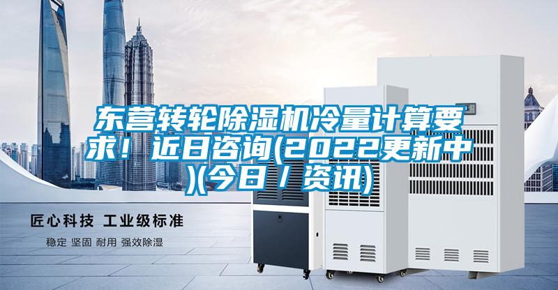東營轉(zhuǎn)輪除濕機(jī)冷量計(jì)算要求！近日咨詢(2022更新中)(今日／資訊)