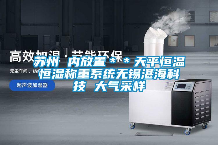 蘇州 內(nèi)放置＊＊天平恒溫恒濕稱重系統(tǒng)無錫湛?？萍?大氣采樣