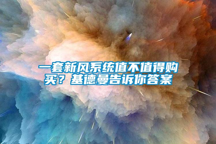 一套新風(fēng)系統(tǒng)值不值得購買？基德曼告訴你答案