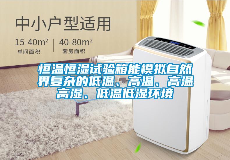 恒溫恒濕試驗箱能模擬自然界復(fù)雜的低溫、高溫、高溫高濕、低溫低濕環(huán)境