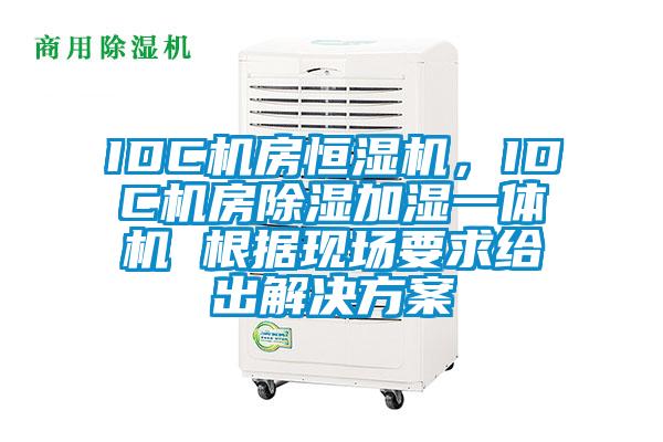 IDC機(jī)房恒濕機(jī)，IDC機(jī)房除濕加濕一體機(jī) 根據(jù)現(xiàn)場(chǎng)要求給出解決方案