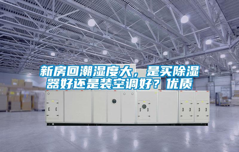 新房回潮濕度大，是買除濕器好還是裝空調(diào)好？優(yōu)質(zhì)