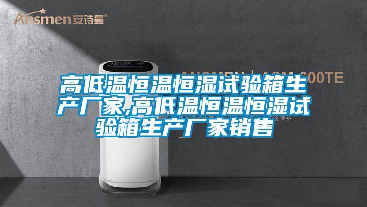 高低溫恒溫恒濕試驗(yàn)箱生產(chǎn)廠家,高低溫恒溫恒濕試驗(yàn)箱生產(chǎn)廠家銷售