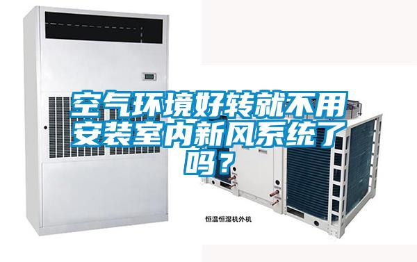 空氣環(huán)境好轉(zhuǎn)就不用安裝室內(nèi)新風(fēng)系統(tǒng)了嗎？