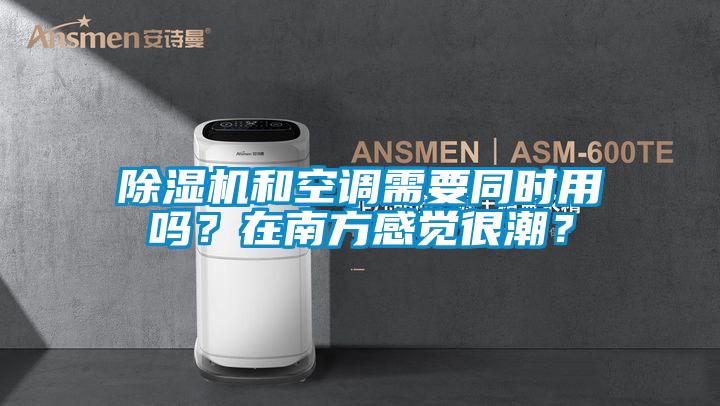 除濕機(jī)和空調(diào)需要同時用嗎？在南方感覺很潮？
