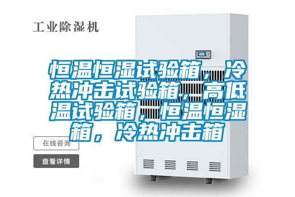 恒溫恒濕試驗(yàn)箱，冷熱沖擊試驗(yàn)箱，高低溫試驗(yàn)箱，恒溫恒濕箱，冷熱沖擊箱