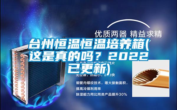 臺(tái)州恒溫恒溫培養(yǎng)箱(這是真的嗎？2022已更新)