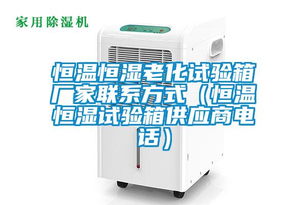 恒溫恒濕老化試驗(yàn)箱廠家聯(lián)系方式(恒溫恒濕試驗(yàn)箱供應(yīng)商電話)