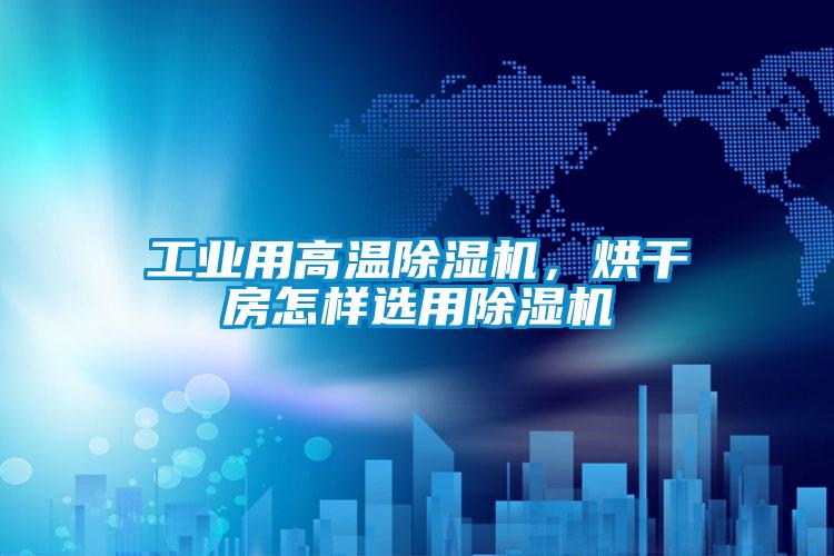 工業(yè)用高溫除濕機(jī)，烘干房怎樣選用除濕機(jī)