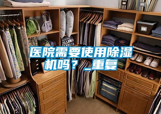 醫(yī)院需要使用除濕機嗎？_重復(fù)